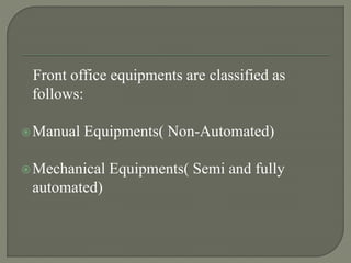 Front office equipments are classified as
follows:
Manual Equipments( Non-Automated)
Mechanical Equipments( Semi and fully
automated)
 