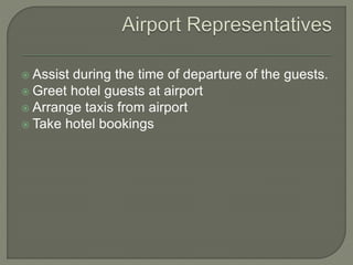  Assist during the time of departure of the guests.
 Greet hotel guests at airport
 Arrange taxis from airport
 Take hotel bookings
 