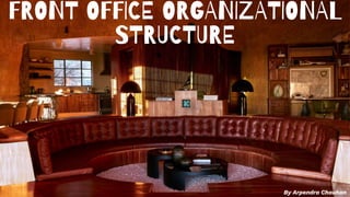 FRONT OFFICE ORGANIZATIONAL
STRUCTURE
By Arpendra Chauhan
 