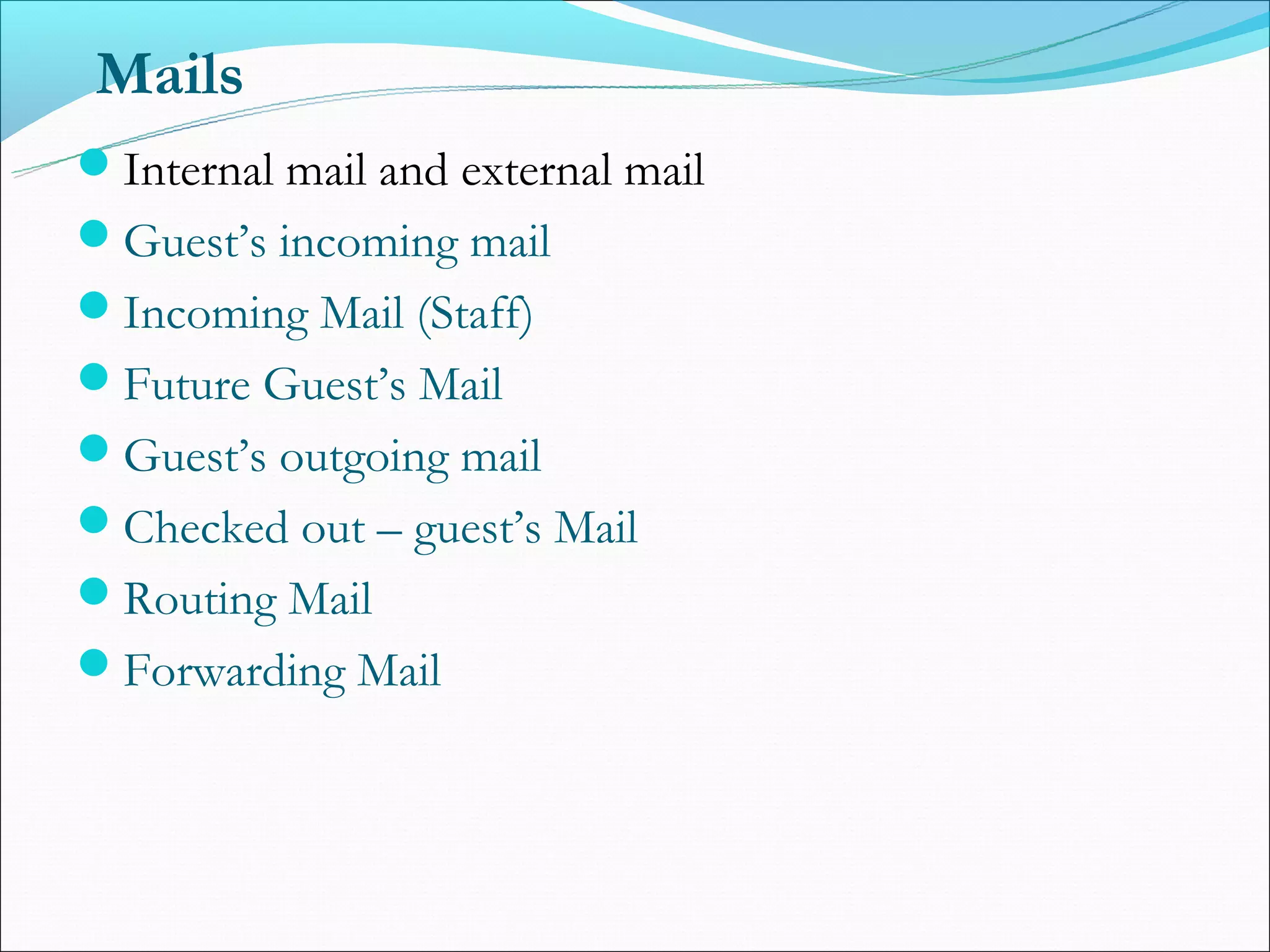 Mails
Internal mail and external mail
Guest’s incoming mail
Incoming Mail (Staff)
Future Guest’s Mail
Guest’s outgoing mail
Checked out – guest’s Mail
Routing Mail
Forwarding Mail
 