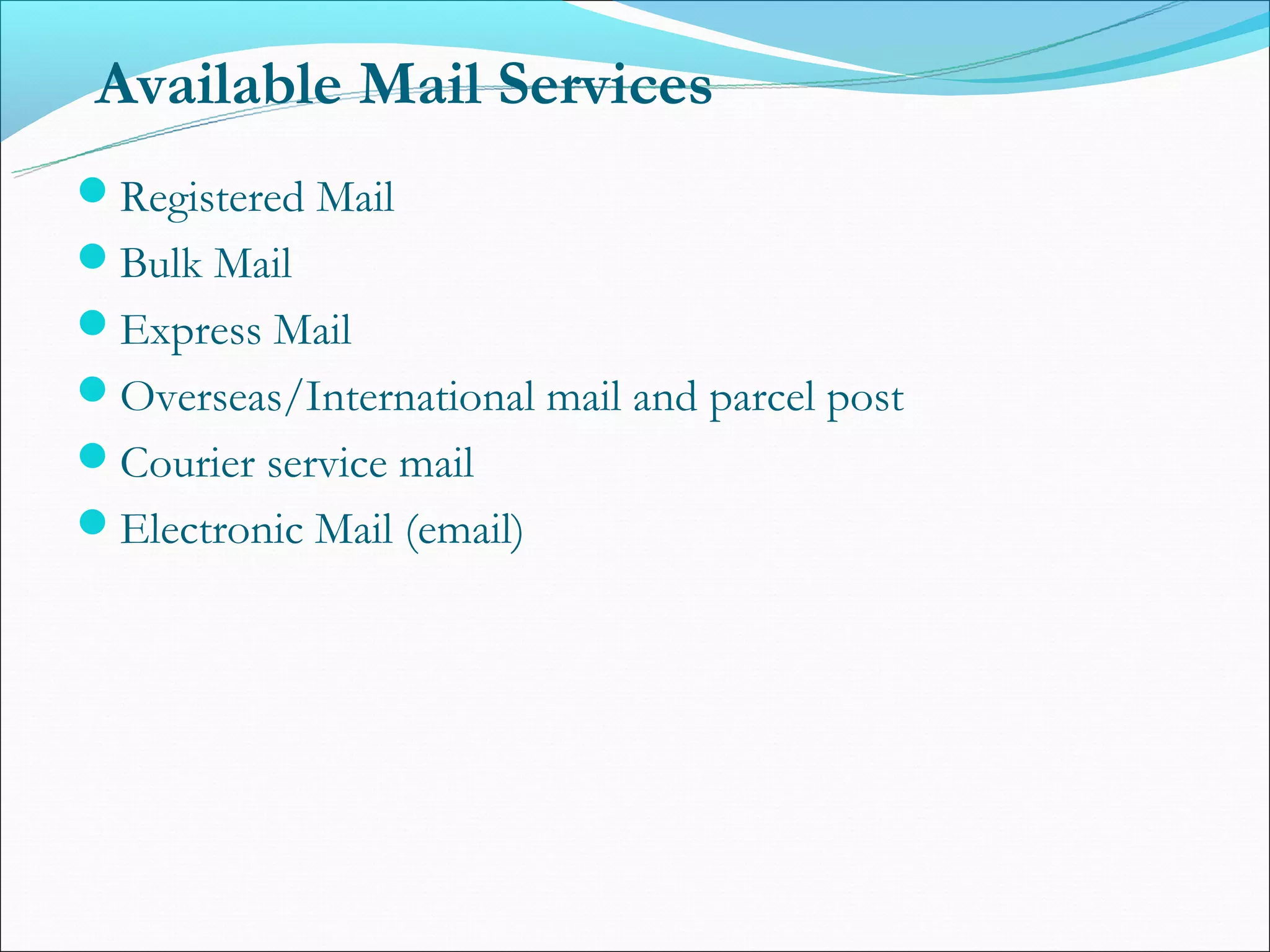 Available Mail Services
Registered Mail
Bulk Mail
Express Mail
Overseas/International mail and parcel post
Courier service mail
Electronic Mail (email)
 