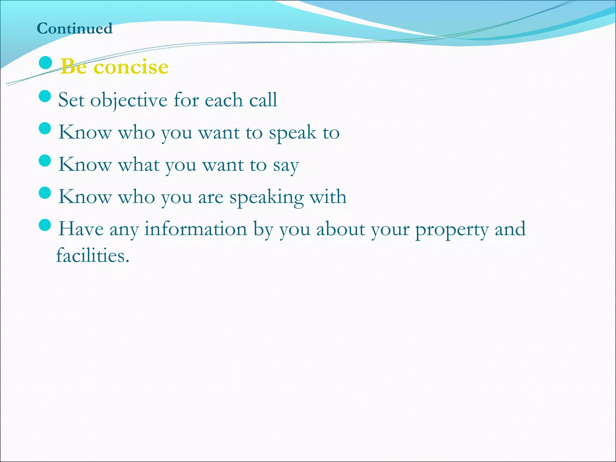 Continued

Be concise
Set objective for each call
Know who you want to speak to
Know what you want to say
Know who you are speaking with
Have any information by you about your property and
  facilities.
 