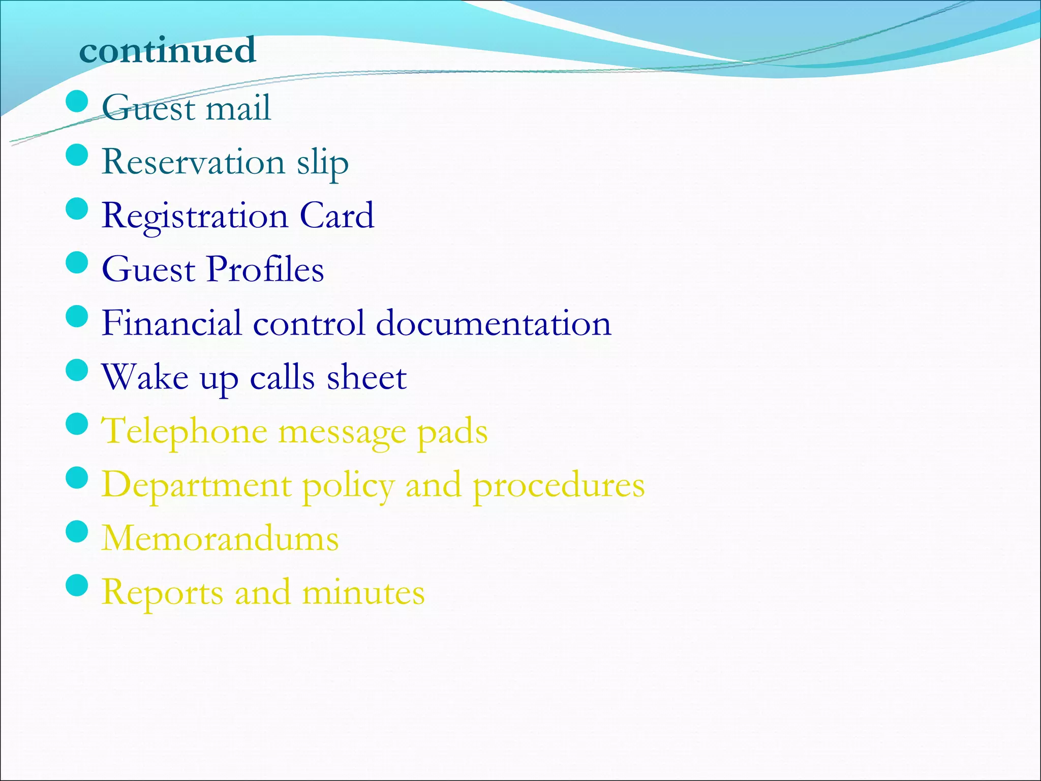 continued
Guest mail
Reservation slip
Registration Card
Guest Profiles
Financial control documentation
Wake up calls sheet
Telephone message pads
Department policy and procedures
Memorandums
Reports and minutes
 
