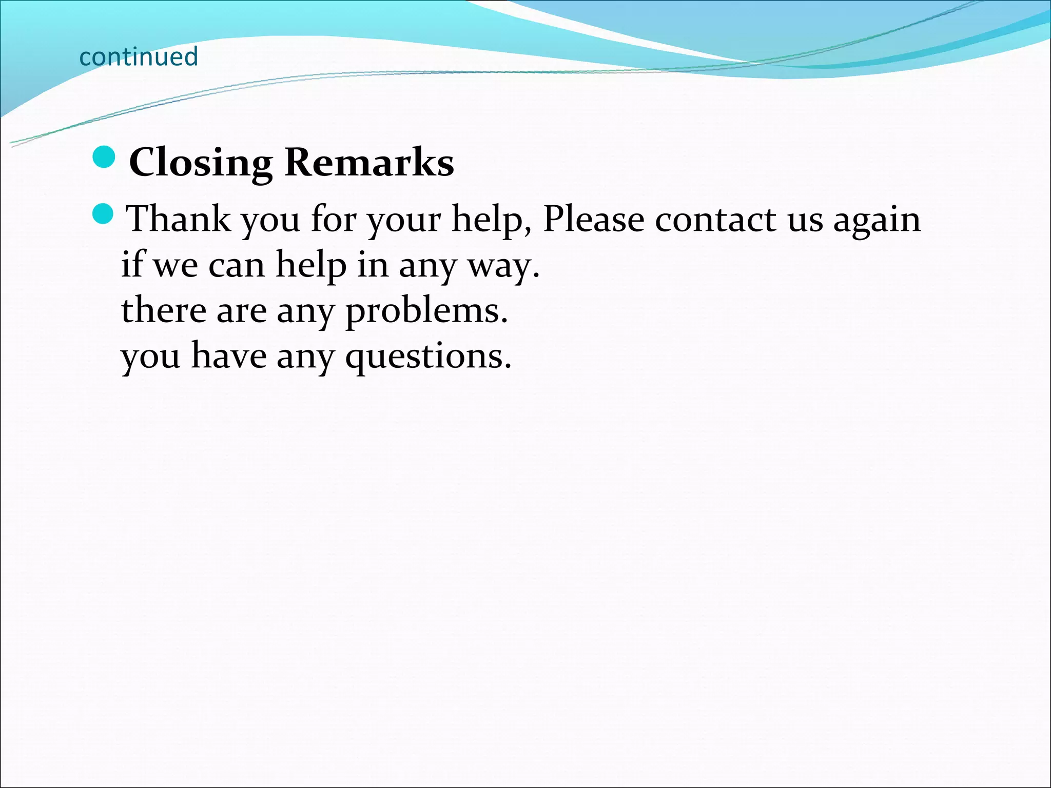 continued


Closing Remarks
Thank you for your help, Please contact us again
   if we can help in any way.
   there are any problems.
   you have any questions.
 