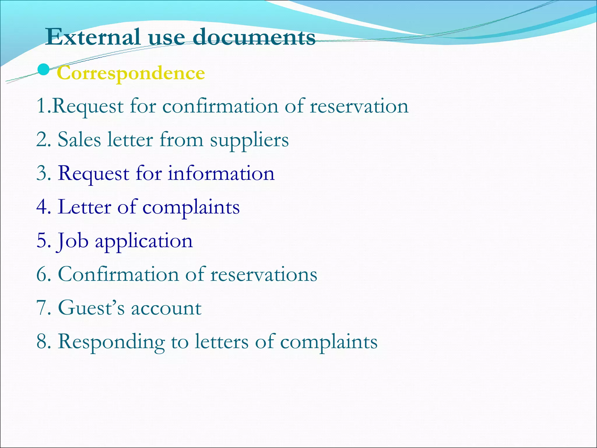 External use documents
Correspondence
1.Request for confirmation of reservation
2. Sales letter from suppliers
3. Request for information
4. Letter of complaints
5. Job application
6. Confirmation of reservations
7. Guest’s account
8. Responding to letters of complaints
 