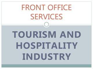 TOURISM AND
HOSPITALITY
INDUSTRY
FRONT OFFICE
SERVICES
 