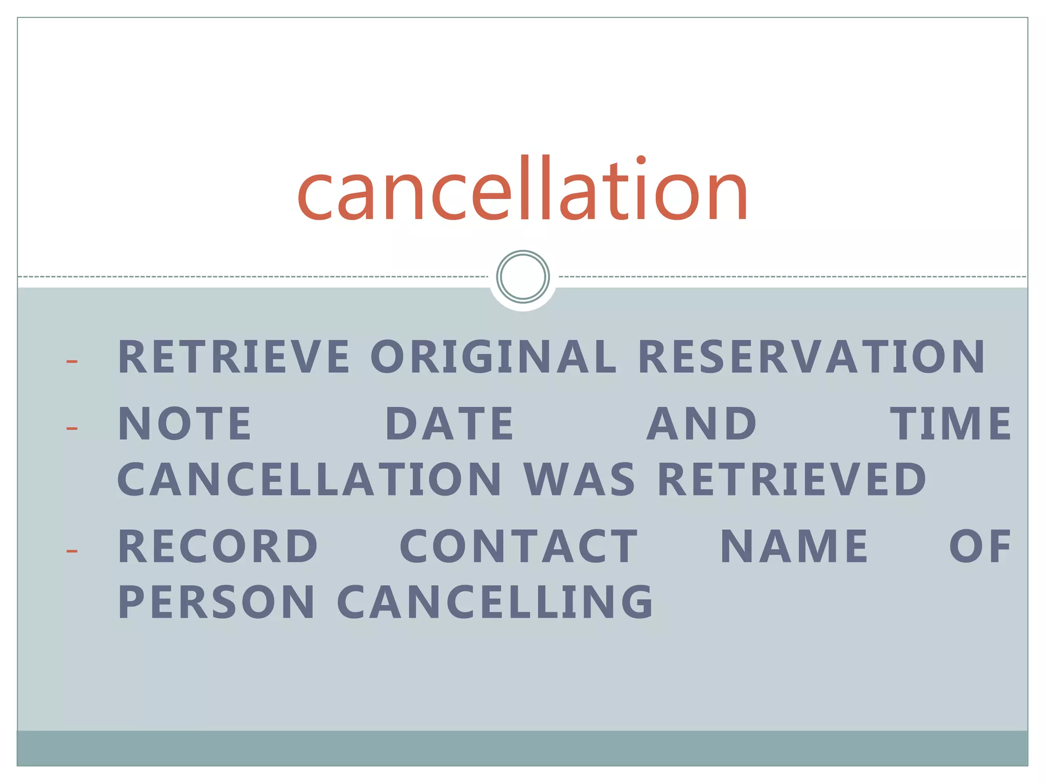 cancellation
- RETRIEVE ORIGINAL RESERVATION
- NOTE DATE AND TIME
CANCELLATION WAS RETRIEVED
- RECORD CONTACT NAME OF
PERSON CANCELLING