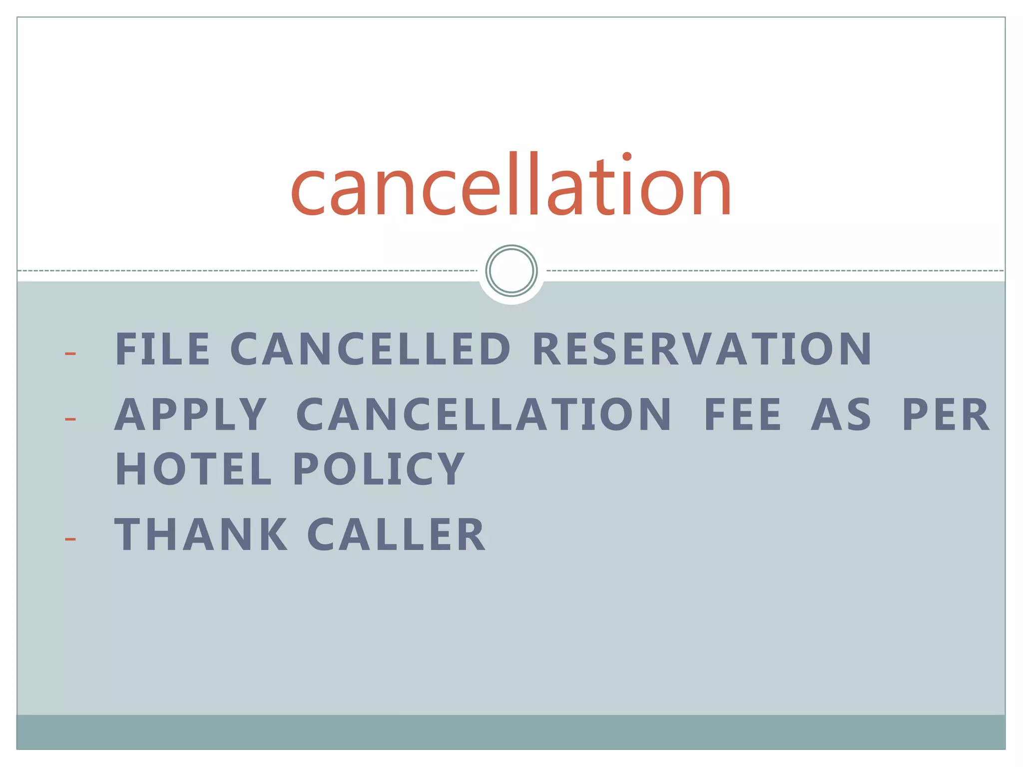 cancellation
- FILE CANCELLED RESERVATION
- APPLY CANCELLATION FEE AS PER
HOTEL POLICY
- THANK CALLER