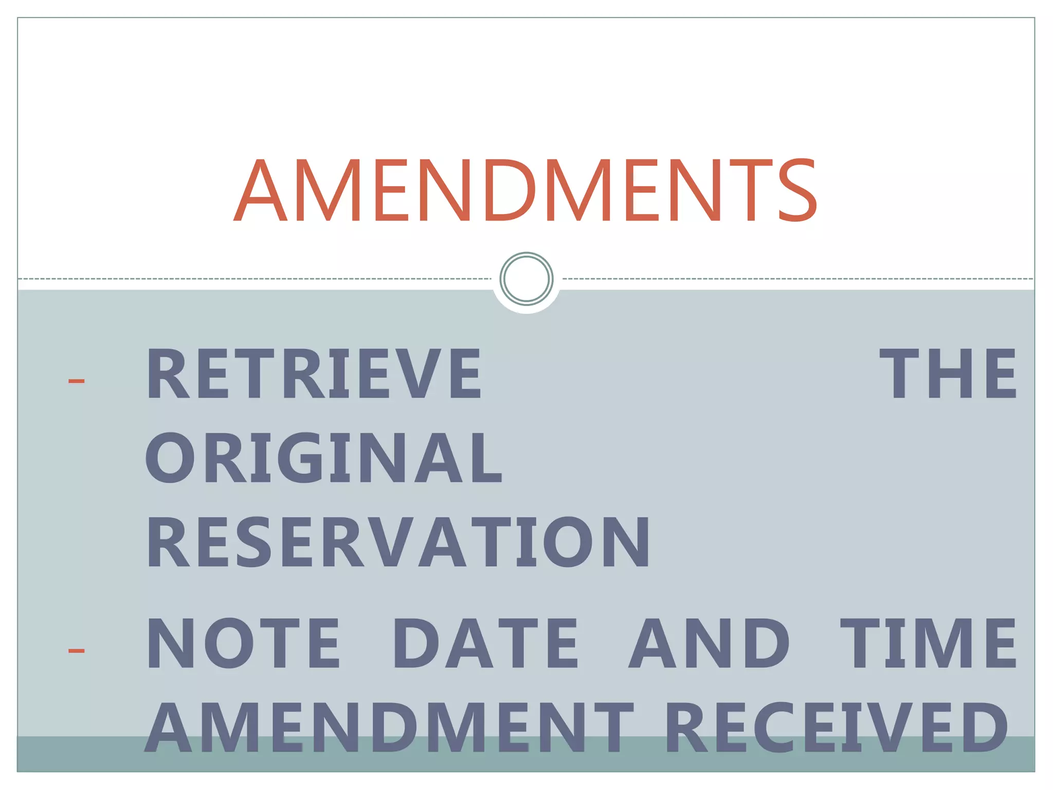AMENDMENTS
- RETRIEVE THE
ORIGINAL
RESERVATION
- NOTE DATE AND TIME
AMENDMENT RECEIVED