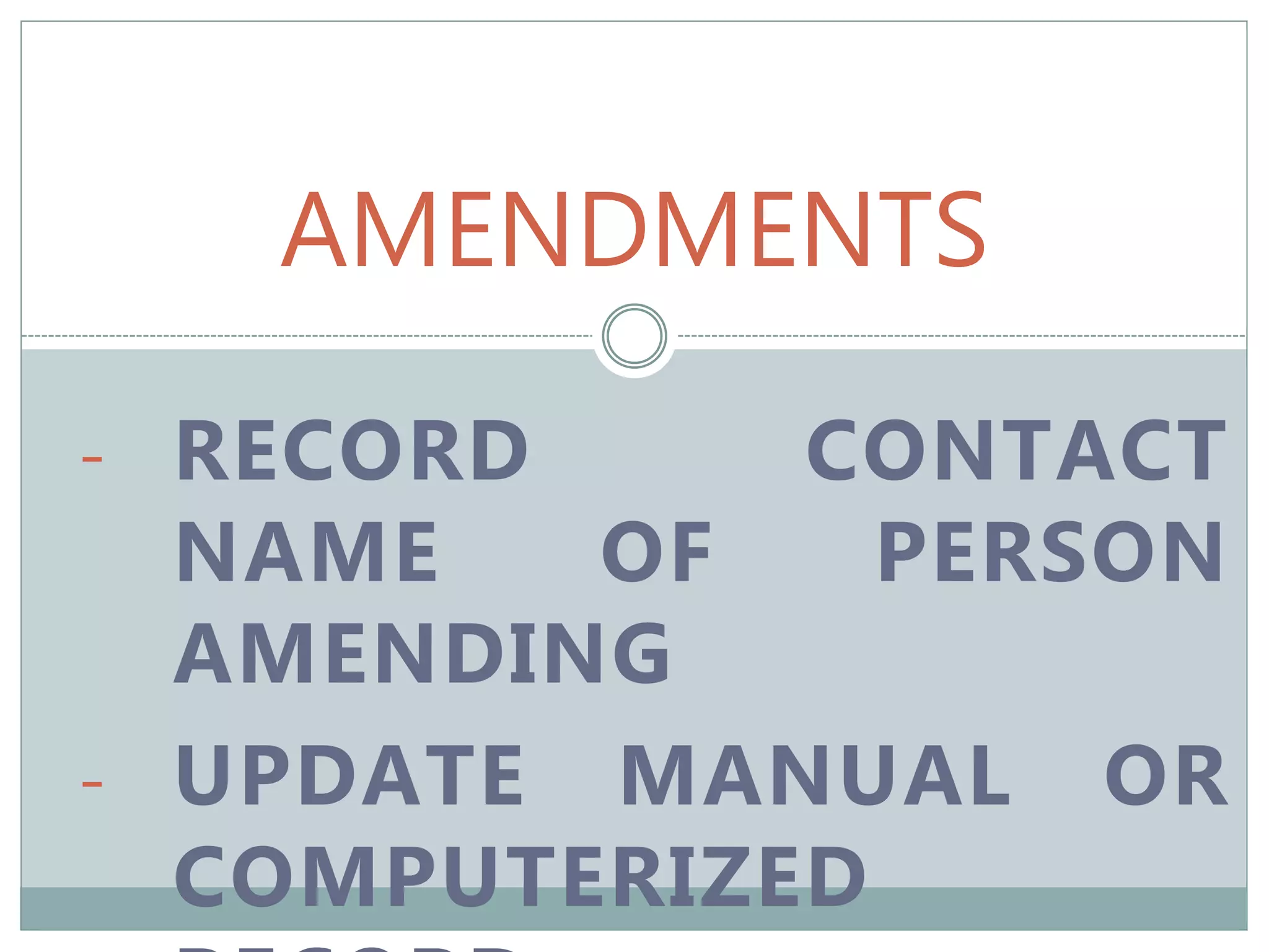 AMENDMENTS
- RECORD CONTACT
NAME OF PERSON
AMENDING
- UPDATE MANUAL OR
COMPUTERIZED