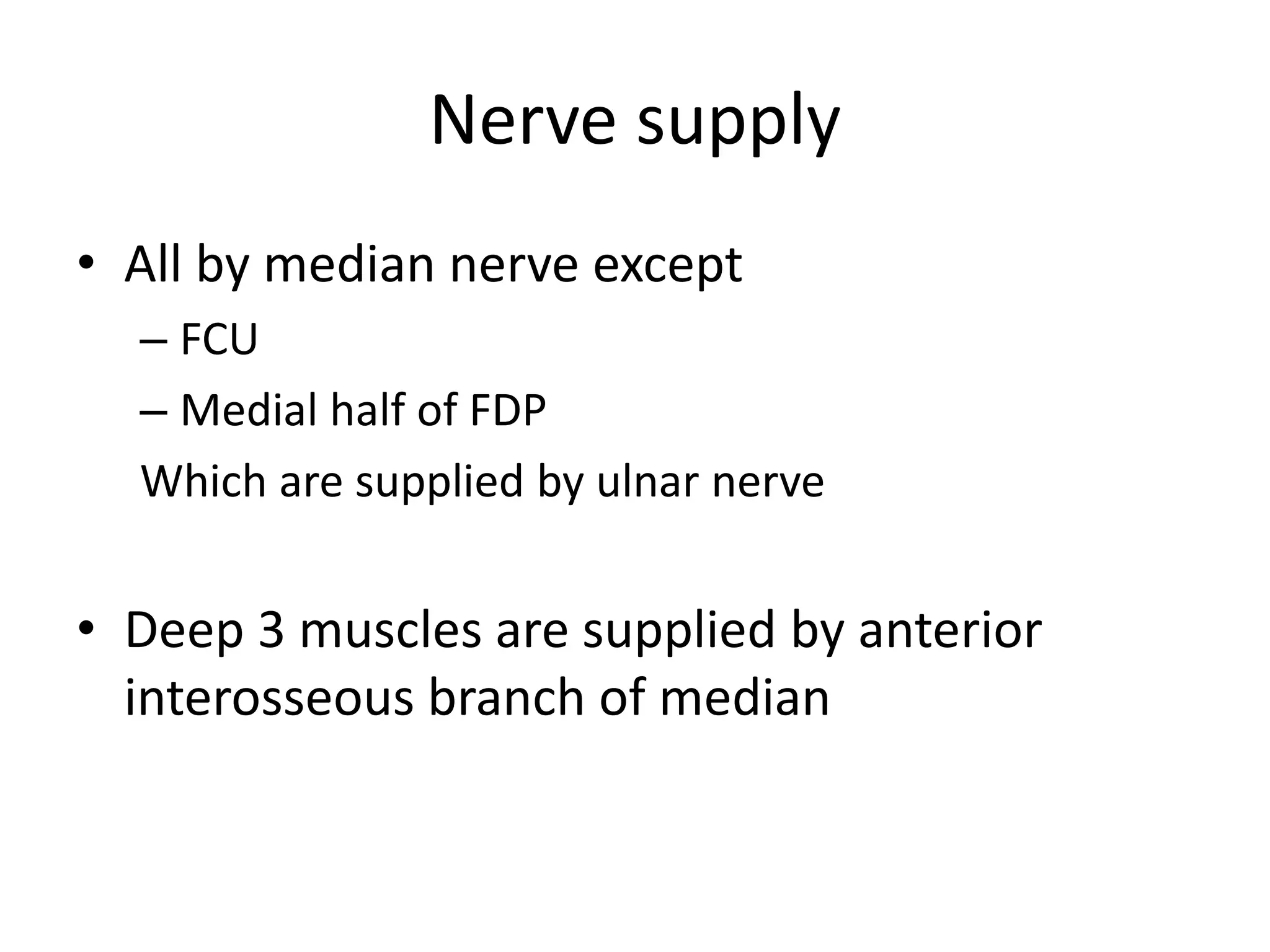 Nerve supply
• All by median nerve except
– FCU
– Medial half of FDP
Which are supplied by ulnar nerve
• Deep 3 muscles are supplied by anterior
interosseous branch of median