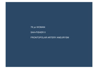 78 yo WOMAN

SAH-FISHER II

FRONTOPOLAR ARTERY ANEURYSM
 