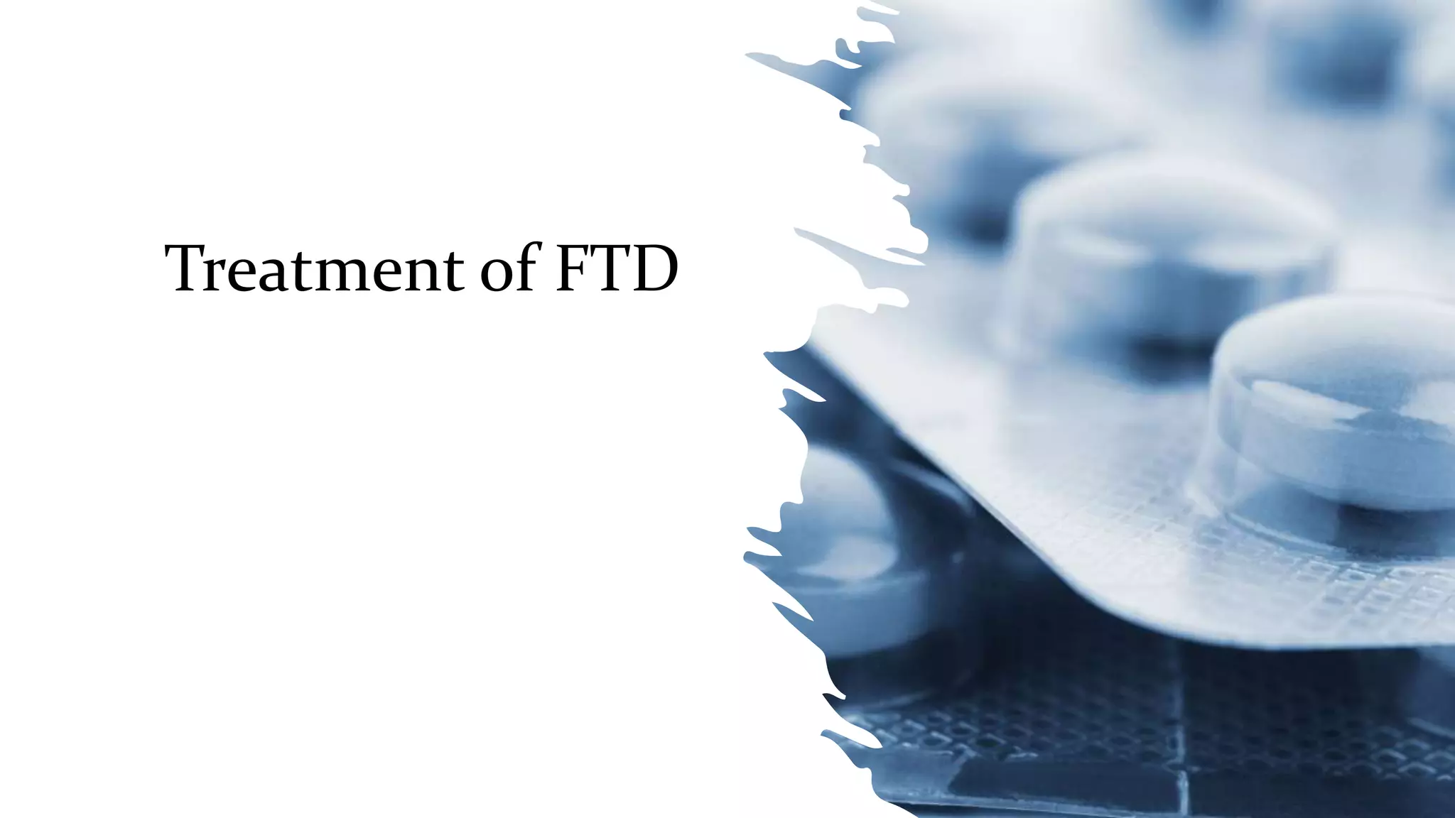 Treatment of FTD
 