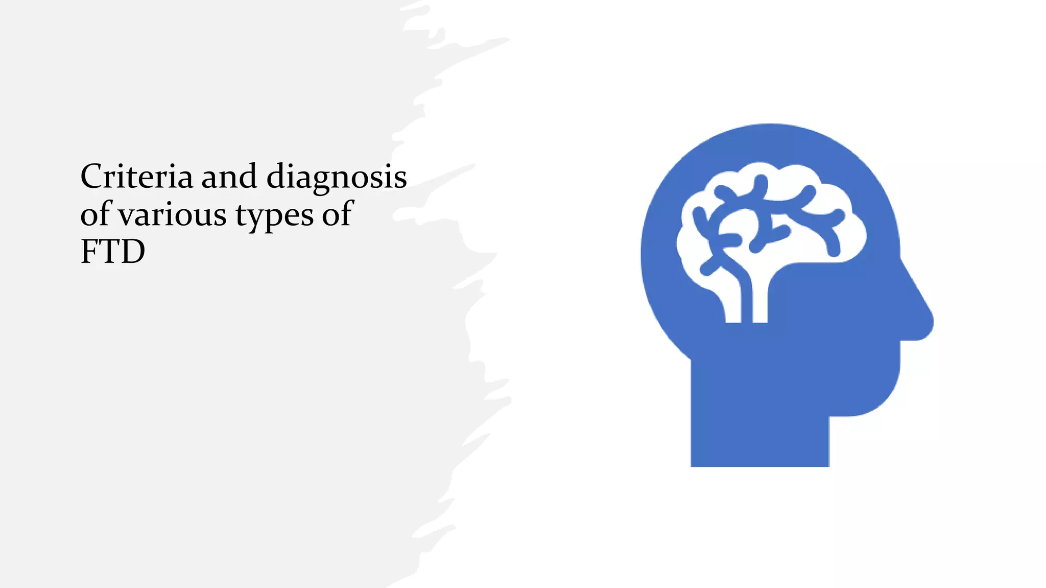 Criteria and diagnosis
of various types of
FTD
 