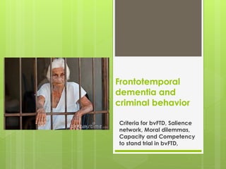 Frontotemporal
dementia and
criminal behavior
Criteria for bvFTD, Salience
network, Moral dilemmas,
Capacity and Competency
to stand trial in bvFTD,
 