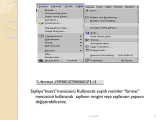 Sayfaya“Insert”menüsünü Kullanarak çeşitli resimler “format”
menüsünü kullanarak sayfanın rengini veya sayfanızın yapısını
değiştirebilirsiniz.
6.5.2014 5
 