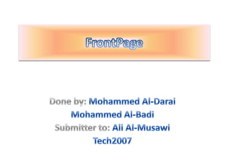 FrontPage   Done by:Mohammed Al-Darai Mohammed Al-Badi Submitter to: Ali Al-Musawi Tech2007 