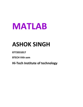 MATLAB
ASHOK SINGH
0772031017
BTECH VIth sem

Hi-Tech Institute of technology
 