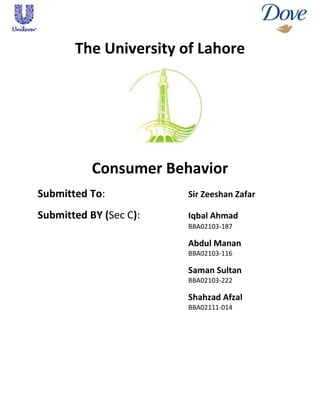 The University of Lahore




           Consumer Behavior
Submitted To:           Sir Zeeshan Zafar

Submitted BY (Sec C):   Iqbal Ahmad
                        BBA02103-187

                        Abdul Manan
                        BBA02103-116

                        Saman Sultan
                        BBA02103-222

                        Shahzad Afzal
                        BBA02111-014
 