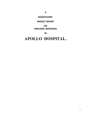 1
A
DISSERTATION
PROJECT REPORT
ON
EMPLOYEE RETENTION
IN
APOLLO HOSPITAL.
 