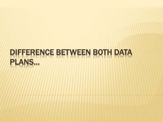DIFFERENCE BETWEEN BOTH DATA
PLANS…
 