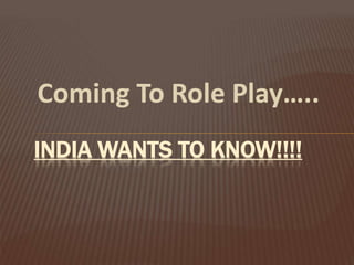 Coming To Role Play…..
INDIA WANTS TO KNOW!!!!
 