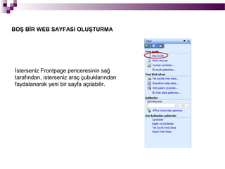 BOŞ BİR WEB SAYFASI OLUŞTURMA




İsterseniz Frontpage penceresinin sağ
tarafından, isterseniz araç çubuklarından
faydalanarak yeni bir sayfa açılabilir.
 