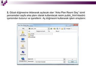 2. Gözat düğmesine tıklanarak açılacak olan “Arka Plan Resmi Seç” isimli
pencereden sayfa arka planı olarak kullanılacak resim public_html klasörü
içerisinden bulunur ve işaretlenir. Aç düğmesini kullanarak işlem onaylanır.
 