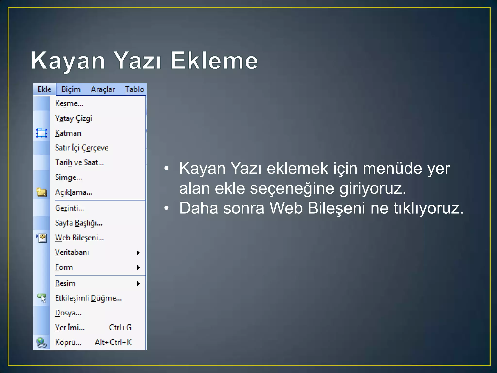 • Kayan Yazı eklemek için menüde yer
alan ekle seçeneğine giriyoruz.
• Daha sonra Web Bileşeni ne tıklıyoruz.

 