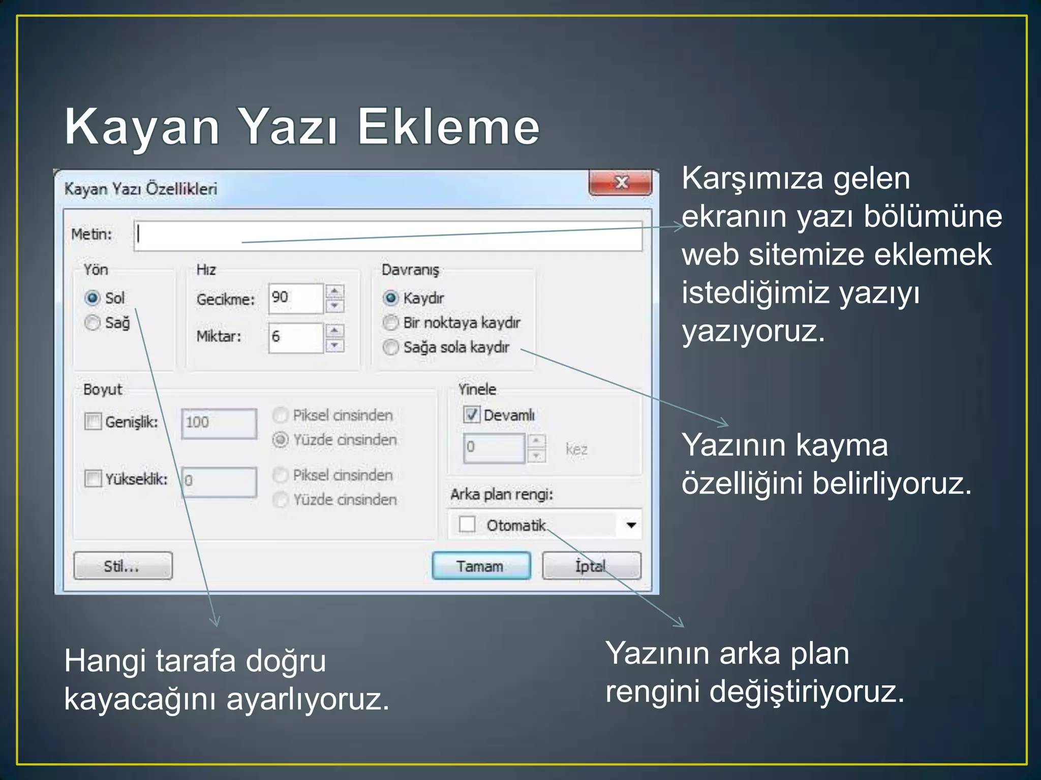 Karşımıza gelen
ekranın yazı bölümüne
web sitemize eklemek
istediğimiz yazıyı
yazıyoruz.
Yazının kayma
özelliğini belirliyoruz.

Hangi tarafa doğru
kayacağını ayarlıyoruz.

Yazının arka plan
rengini değiştiriyoruz.

 
