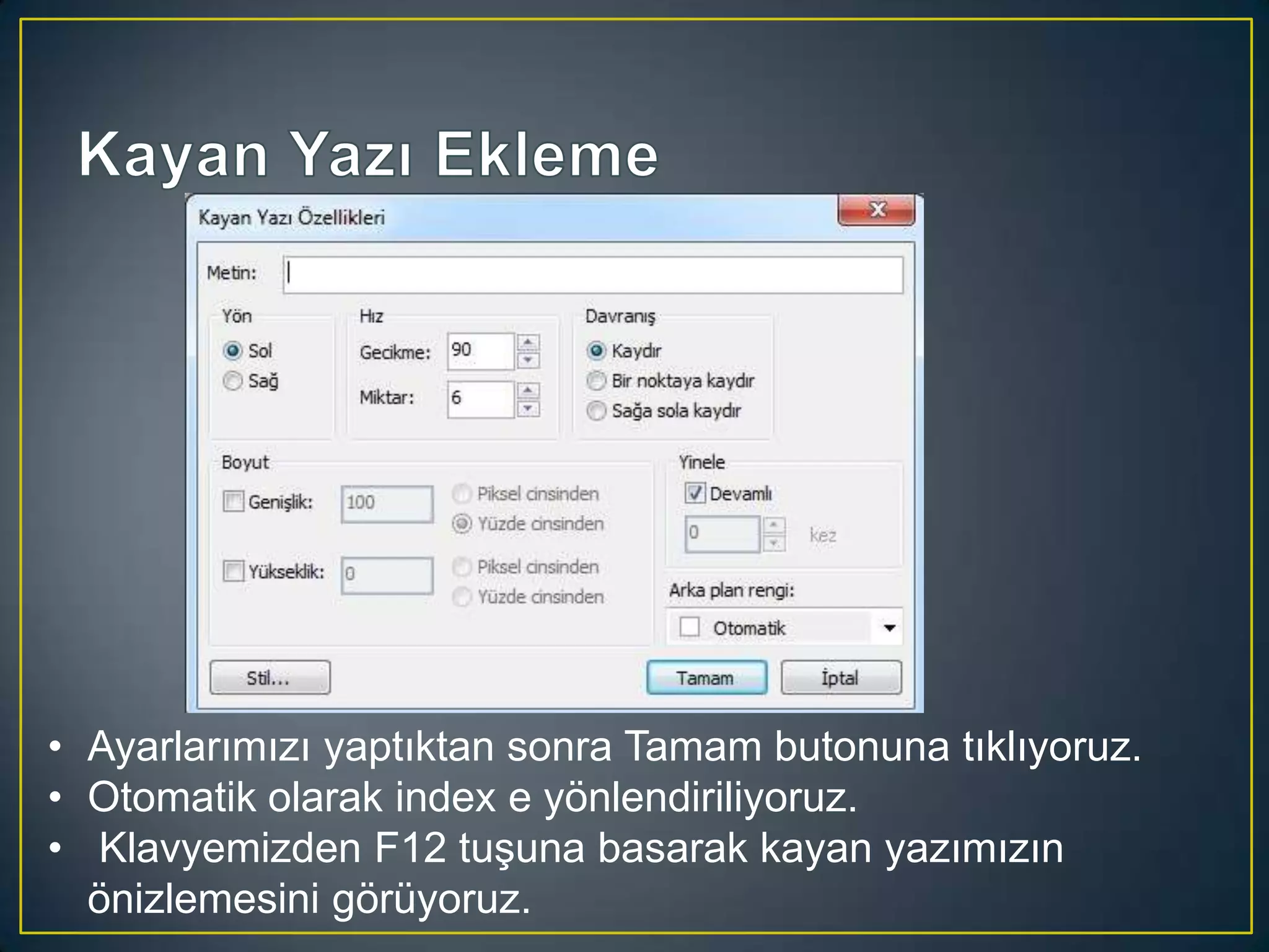 • Ayarlarımızı yaptıktan sonra Tamam butonuna tıklıyoruz.
• Otomatik olarak index e yönlendiriliyoruz.
• Klavyemizden F12 tuşuna basarak kayan yazımızın
önizlemesini görüyoruz.

 