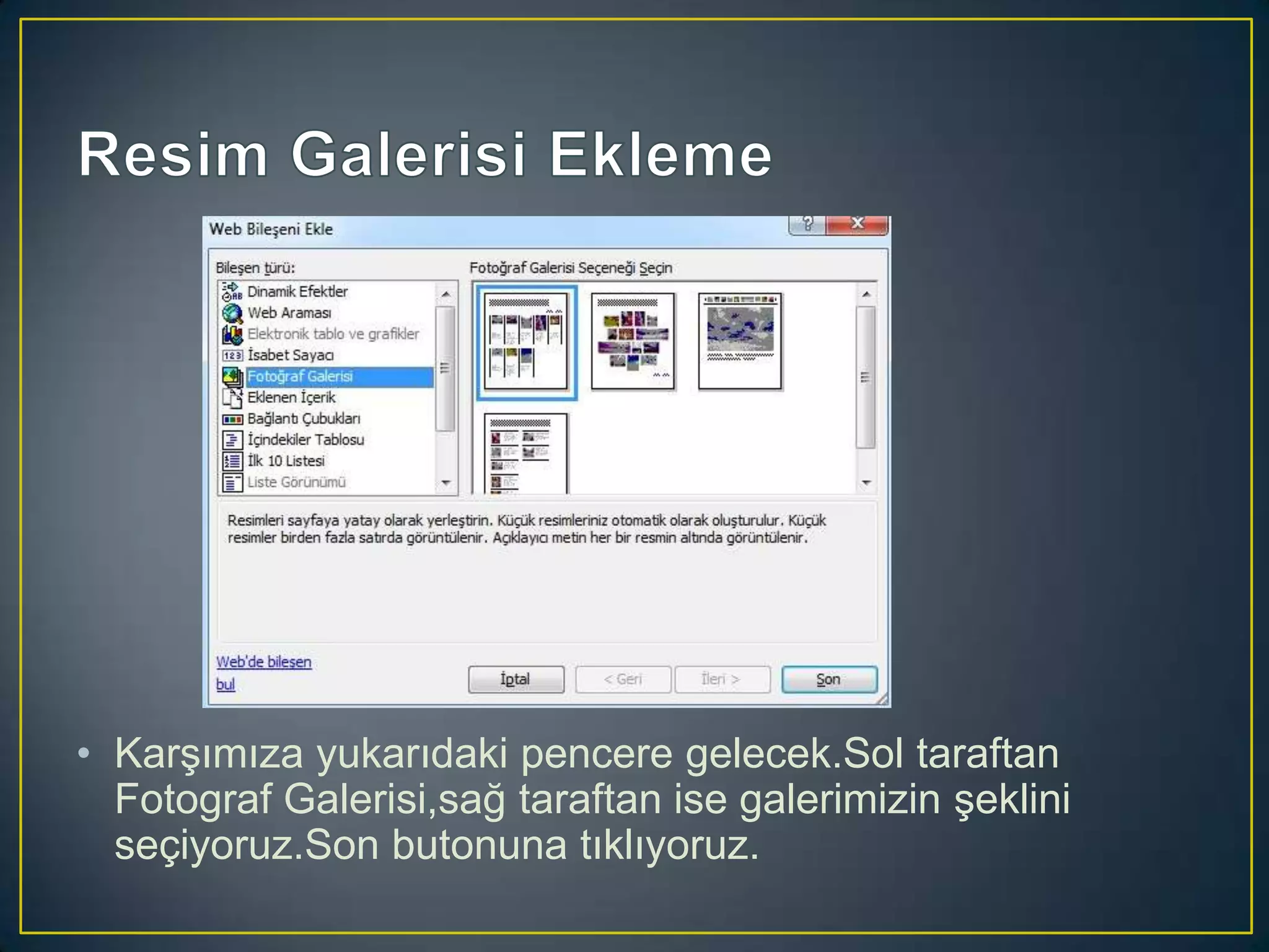 • Karşımıza yukarıdaki pencere gelecek.Sol taraftan
Fotograf Galerisi,sağ taraftan ise galerimizin şeklini
seçiyoruz.Son butonuna tıklıyoruz.

 