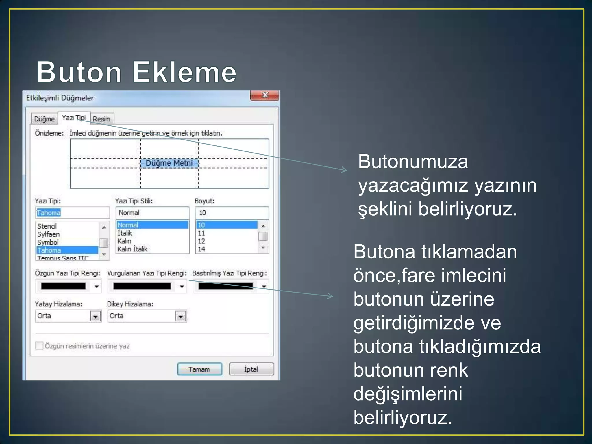 Butonumuza
yazacağımız yazının
şeklini belirliyoruz.

Butona tıklamadan
önce,fare imlecini
butonun üzerine
getirdiğimizde ve
butona tıkladığımızda
butonun renk
değişimlerini
belirliyoruz.

 