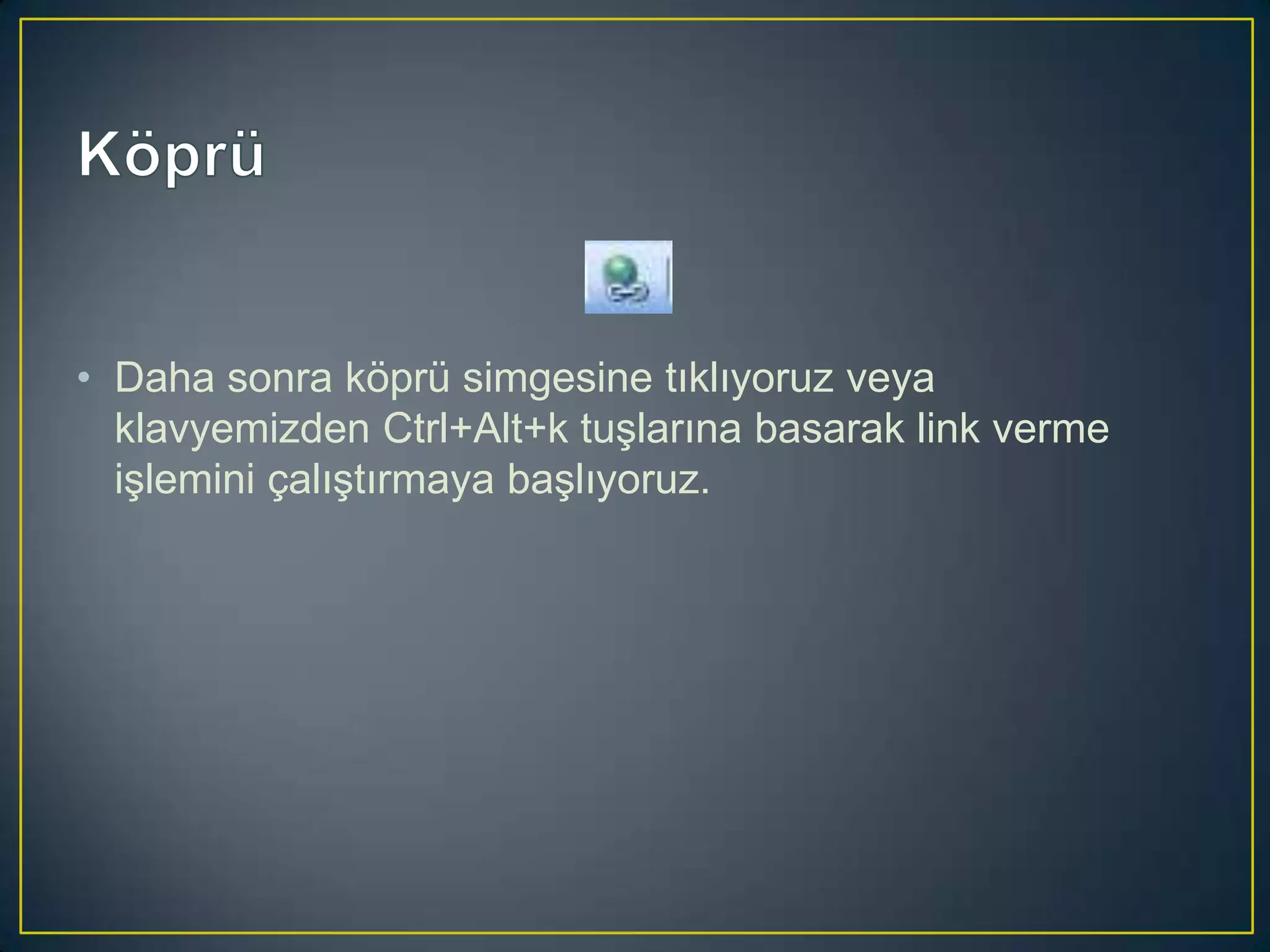 • Daha sonra köprü simgesine tıklıyoruz veya
klavyemizden Ctrl+Alt+k tuşlarına basarak link verme
işlemini çalıştırmaya başlıyoruz.

 