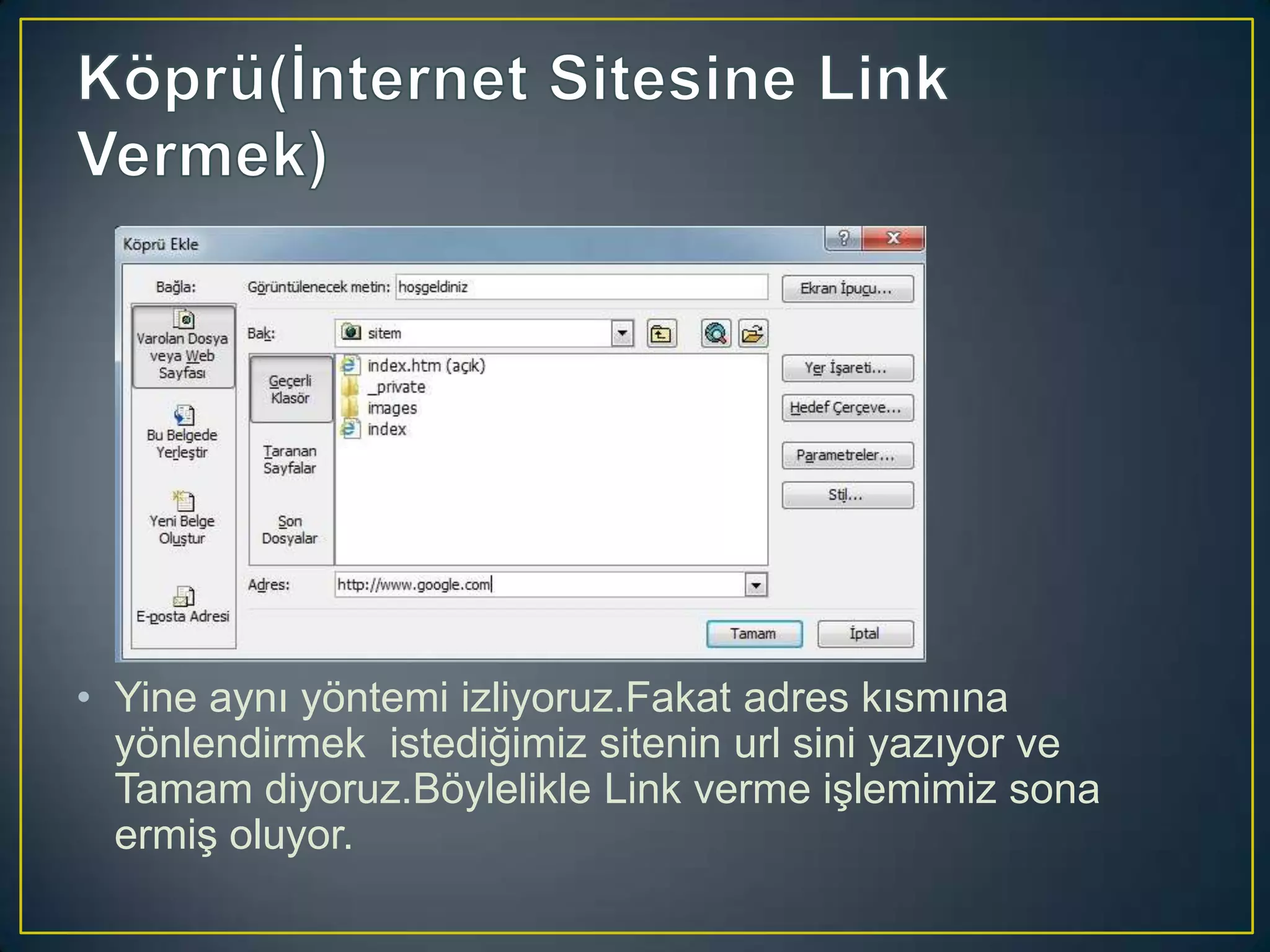 • Yine aynı yöntemi izliyoruz.Fakat adres kısmına
yönlendirmek istediğimiz sitenin url sini yazıyor ve
Tamam diyoruz.Böylelikle Link verme işlemimiz sona
ermiş oluyor.

 