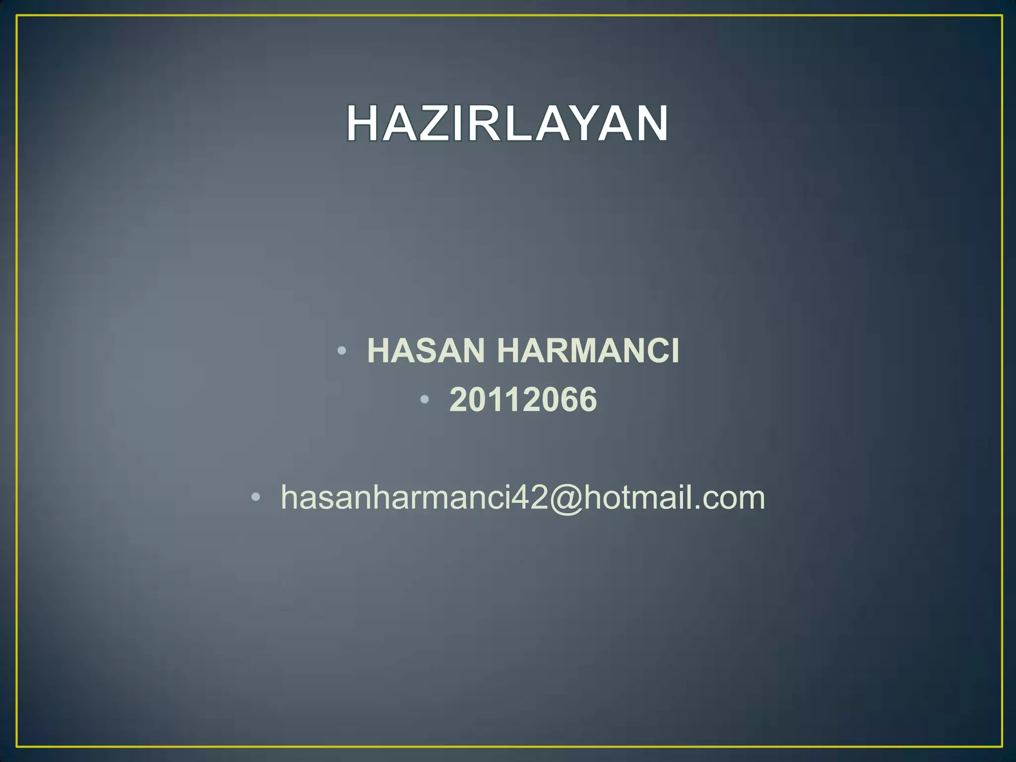 • HASAN HARMANCI
• 20112066
• hasanharmanci42@hotmail.com

 