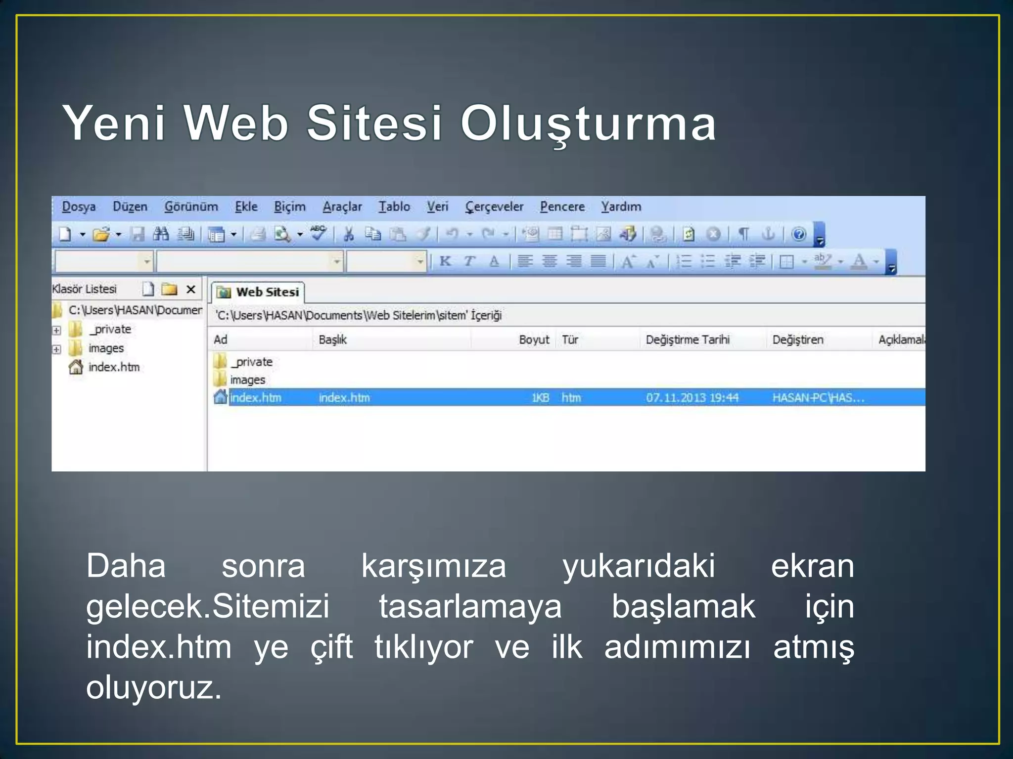 Daha
sonra
karşımıza
yukarıdaki
ekran
gelecek.Sitemizi tasarlamaya başlamak için
index.htm ye çift tıklıyor ve ilk adımımızı atmış
oluyoruz.

 