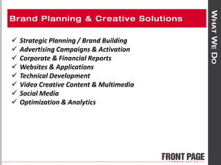  Strategic Planning / Brand Building
 Advertising Campaigns & Activation
 Corporate & Financial Reports
 Websites & Applications
 Technical Development
 Video Creative Content & Multimedia
 Social Media
 Optimization & Analytics
 
