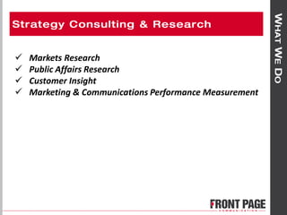  Markets Research
 Public Affairs Research
 Customer Insight
 Marketing & Communications Performance Measurement
 