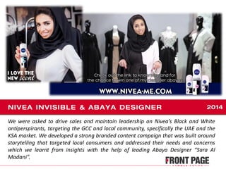 We were asked to drive sales and maintain leadership on Nivea’s Black and White
antiperspirants, targeting the GCC and local community, specifically the UAE and the
KSA market. We developed a strong branded content campaign that was built around
storytelling that targeted local consumers and addressed their needs and concerns
which we learnt from insights with the help of leading Abaya Designer “Sara Al
Madani”.
 