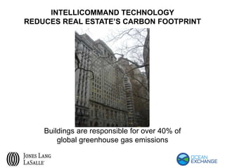 Buildings are responsible for over 40% of
global greenhouse gas emissions
INTELLICOMMAND TECHNOLOGY
REDUCES REAL ESTATE’S CARBON FOOTPRINT
 