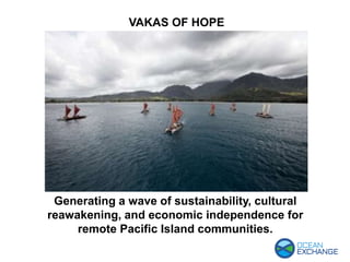 VAKAS OF HOPE
Generating a wave of sustainability, cultural
reawakening, and economic independence for
remote Pacific Island communities.
 