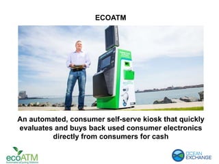 ECOATM
An automated, consumer self-serve kiosk that quickly
evaluates and buys back used consumer electronics
directly from consumers for cash
 