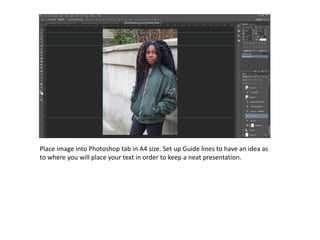 Place image into Photoshop tab in A4 size. Set up Guide lines to have an idea as
to where you will place your text in order to keep a neat presentation.
 