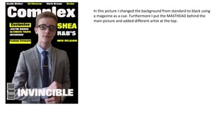 In this picture I changed the background from standard to black using
a magazine as a cue. Furthermore I put the MASTHEAD behind the
main picture and added different artist at the top.