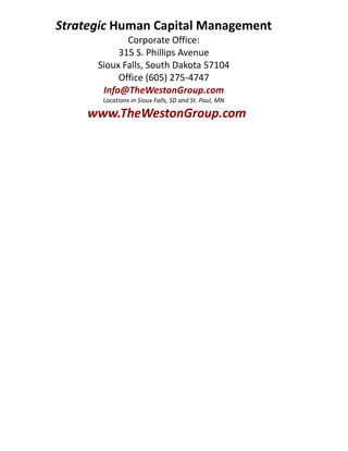 -762000-762000Strategic Human Capital ManagementCorporate Office:315 S. Phillips AvenueSioux Falls, South Dakota 57104Office (605) 275-4747  Info@TheWestonGroup.comLocations in Sioux Falls, SD and St. Paul, MN  www.TheWestonGroup.comStrategic Human Capital ManagementCorporate Office:315 S. Phillips AvenueSioux Falls, South Dakota 57104Office (605) 275-4747  Info@TheWestonGroup.comLocations in Sioux Falls, SD and St. Paul, MN  www.TheWestonGroup.com<br />
