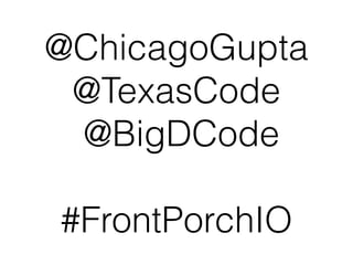@ChicagoGupta 
@TexasCode 
@BigDCode 
! 
#FrontPorchIO 
 