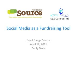 Social Media as a Fundraising Tool Front Range Source April 12, 2011 Emily Davis 