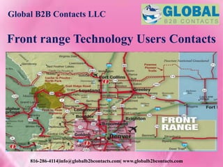 Global B2B Contacts LLC
816-286-4114|info@globalb2bcontacts.com| www.globalb2bcontacts.com
Front range Technology Users Contacts
 