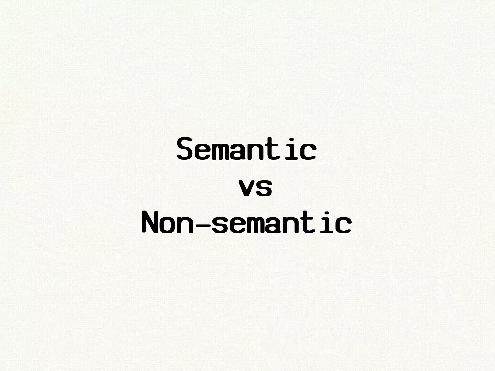 Semantic
      vs
Non-semantic
 